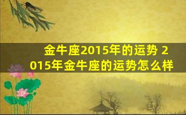 金牛座2015年的运势 2015年金牛座的运势怎么样